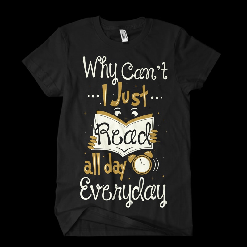 Why Can’t I Just Read All Day, Everyday t shirt designs for printful