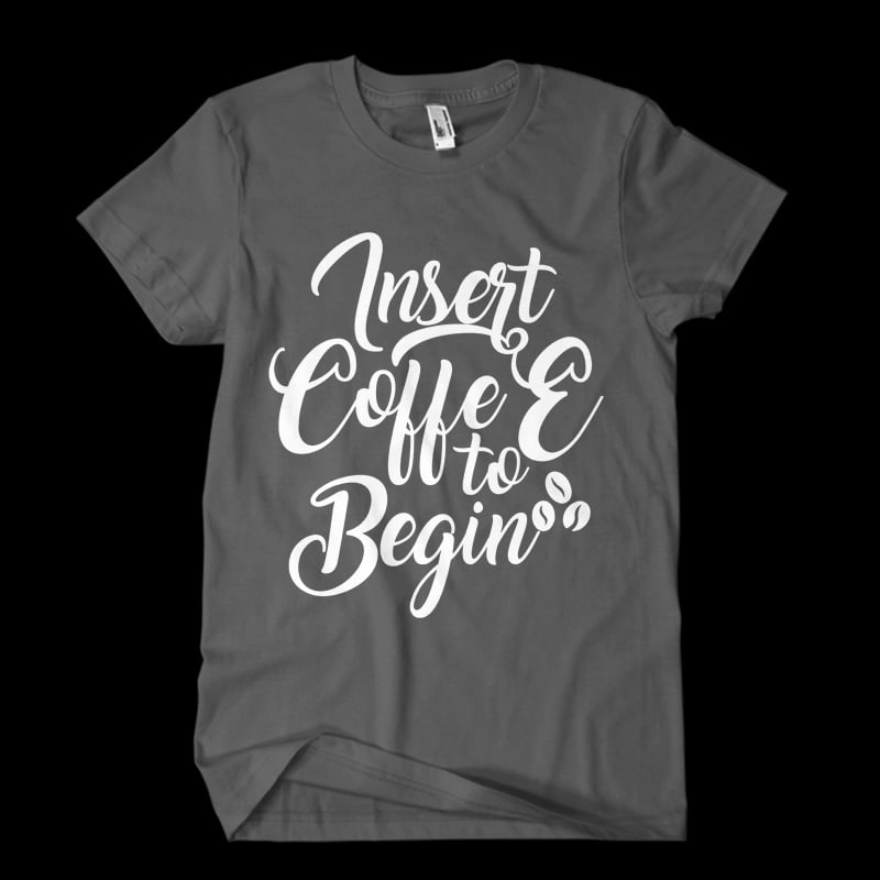 Insert coffee to begin t shirt designs for printful