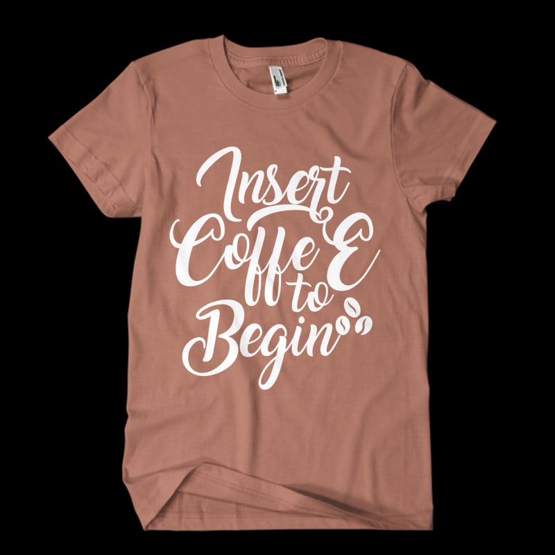 Insert coffee to begin t shirt designs for printful