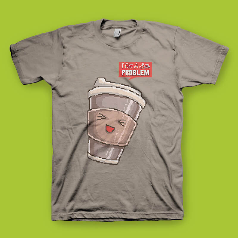 I Got A Latte Problem tshirt design commercial use t shirt designs