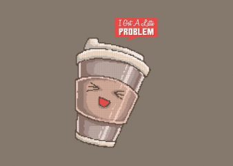 I Got A Latte Problem tshirt design