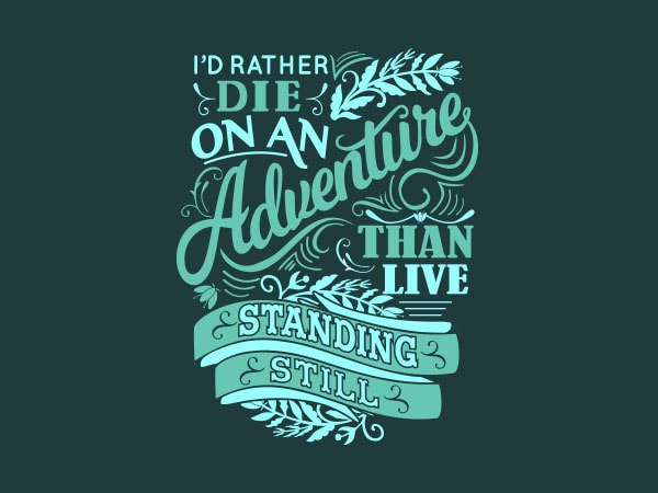 I’d rather die on an adventure than tshirt design