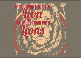 If You Want to Be a Lion, You Must Train with Lions buy t shirt design