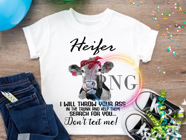 Heifer I will throw your ass in the trunk and help them search for you T shirt design PNG Heifer I will throw your ass in the trunk and help them search for you T shirt design PNG