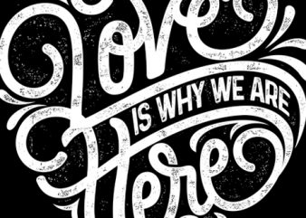LOVE IS WHY WE ARE HERE 2 print ready vector t shirt design