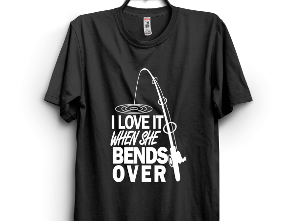 I love it when she bends over t shirt design for sale I love it when she bends over t shirt design for sale