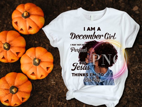 December birthday black girl Jesus thinks i’m to die for T shirt design December birthday black girl Jesus thinks i’m to die for T shirt design