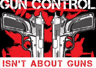 Gun Control isn’t About Guns vector t shirt design artwork