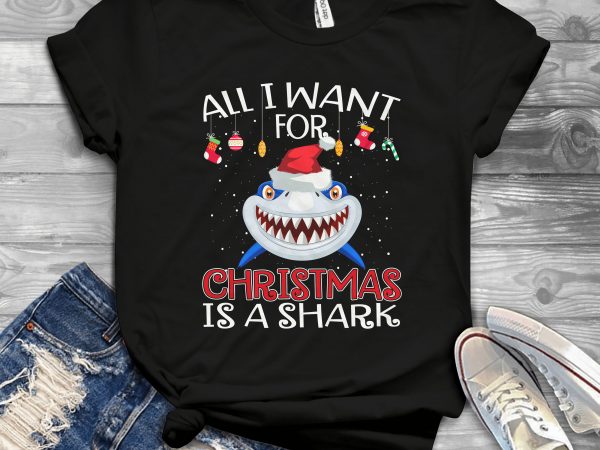 All i want for christmas is a shark buy t shirt design artwork