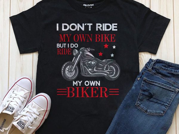 I don’t ride my own bike but i do ride my own biker t shirt design for purchase