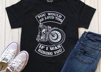 You would be loud too if i was riding you biker riding commercial use t-shirt design