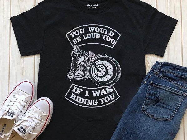 You would be loud too if i was riding you biker riding commercial use t-shirt design