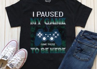 I paused my game to be here print ready t shirt design