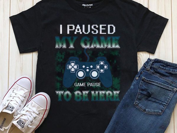 I paused my game to be here print ready t shirt design