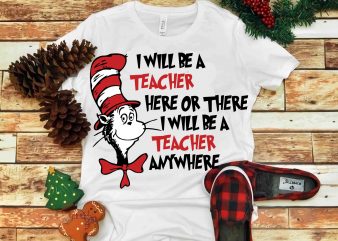 I Will be A teacher Here Or There I Will Be A Teacher Anywhere, Dr seuss vector, dr seuss svg, dr seuss png, dr seuss
