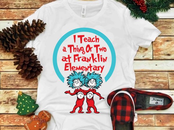 I teach a thing or two at franklin, dr seuss vector, dr seuss svg, dr seuss png, dr seuss design, dr seuss quote, dr seuss