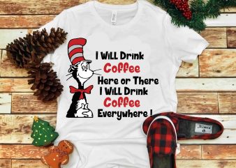 I Will Drink Coffee Here or There I Will Drink Coffee Everywhere, Dr Seuss vector, Dr Seuss Svg, Dr Seuss Png, Dr Seuss Design, Dr