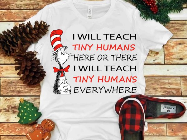 I will teach tiny humans here or there, dr seuss vector, dr seuss svg, dr seuss png, dr seuss design, dr seuss quote, dr seuss