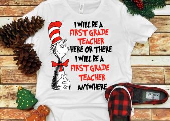 I Will Be A First Grade Teacher here or there, Dr seuss vector, dr seuss svg, dr seuss png, dr seuss design, dr seuss quote,