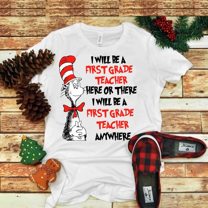 I Will Be A First Grade Teacher here or there, Dr seuss vector, dr seuss svg, dr seuss png, dr seuss design, dr seuss quote,