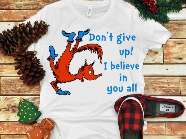 Don’t give up i believe in you all, dr seuss vector, dr seuss svg, dr seuss png, dr seuss design, dr seuss quote, dr seuss