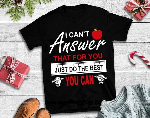 I can’t answer that for you just do the best you can,i can’t answer that for you just do the best you can svg commercial t shirt design for sale