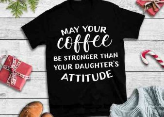 May Your Coffee Be Stronger Than Your Daughters Attitude design tshirt