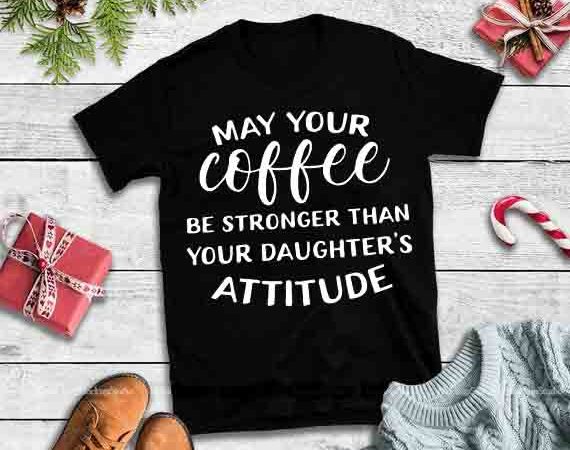 May your coffee be stronger than your daughters attitude design tshirt