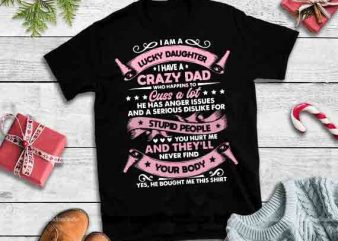 I am a lucky daughter I have a crazy dad Hughter I Have e has anger assues design tshirt, I Am A Lucky DaA Crazy