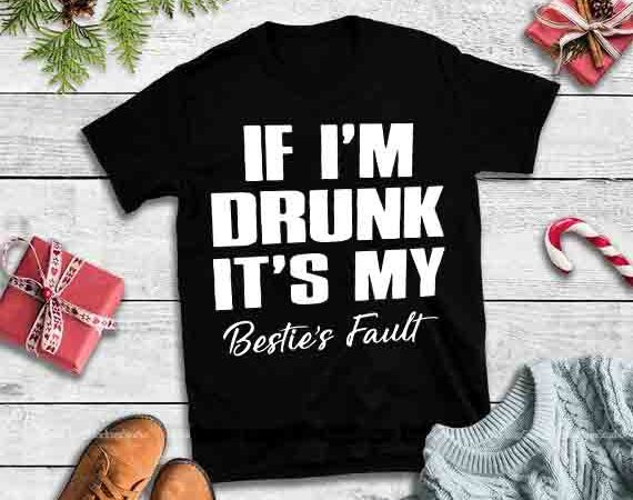 If i’m drunk it’s my bestie’s fault,if i’m drunk it’s my bestie’s fault svg tshirt design for sale
