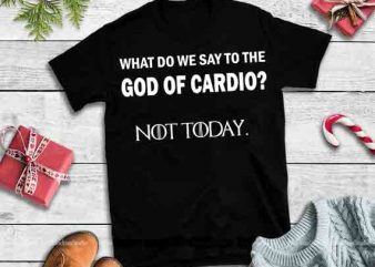 What do we say to the god of cardio not today,What do we say to the god of cardio not today design tshirt