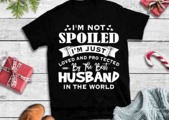 CubeBik – Apparel I Am Not Spoiled I’m Just Loved Protected By The Best Husband In The World design