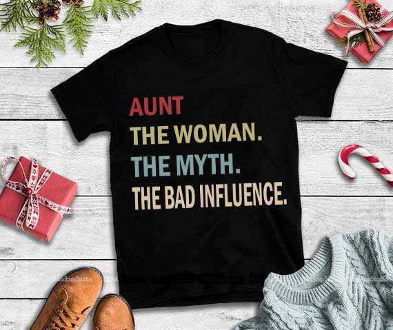 Aunt the woman the myth the bad influence svg,Aunt the woman the myth the bad influence t shirt designs for teespring