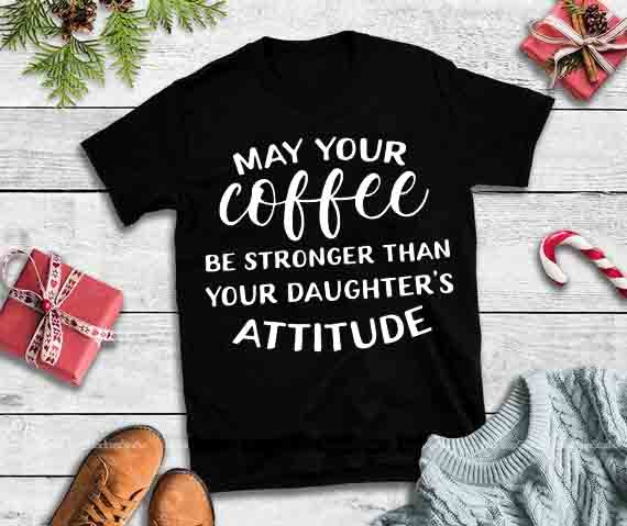 May Your Coffee Be Stronger Than Your Daughters Attitude design tshirt t shirt designs for teespring