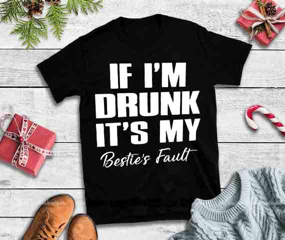 If I’m drunk It’s my bestie’s fault,If I’m drunk It’s my bestie’s fault svg vector t shirt design