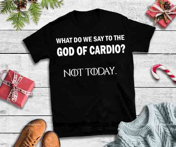 What do we say to the god of cardio not today,What do we say to the god of cardio not today design tshirt commercial use t shirt designs