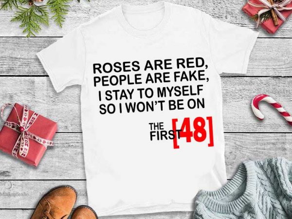 Roses are red people are fake i stay to myself so i won’t be on the first 48 svg print ready shirt design