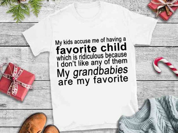 My kids accuse me of having a favorite child my grandkids are my favorite design tshirt My kids accuse me of having a favorite child my grandkids are my favorite design tshirt