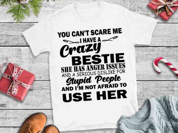 Trend tee store online you can’t scare me i have a crazy bestie she has anger issues svg, trend tee store online you can’t scare t shirt designs for sale