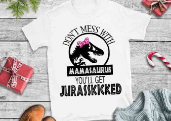 Don’t mess with mamasaurus you’ll get jurasskicked,Don’t mess with mamasaurus you’ll get jurasskicked design tshirt