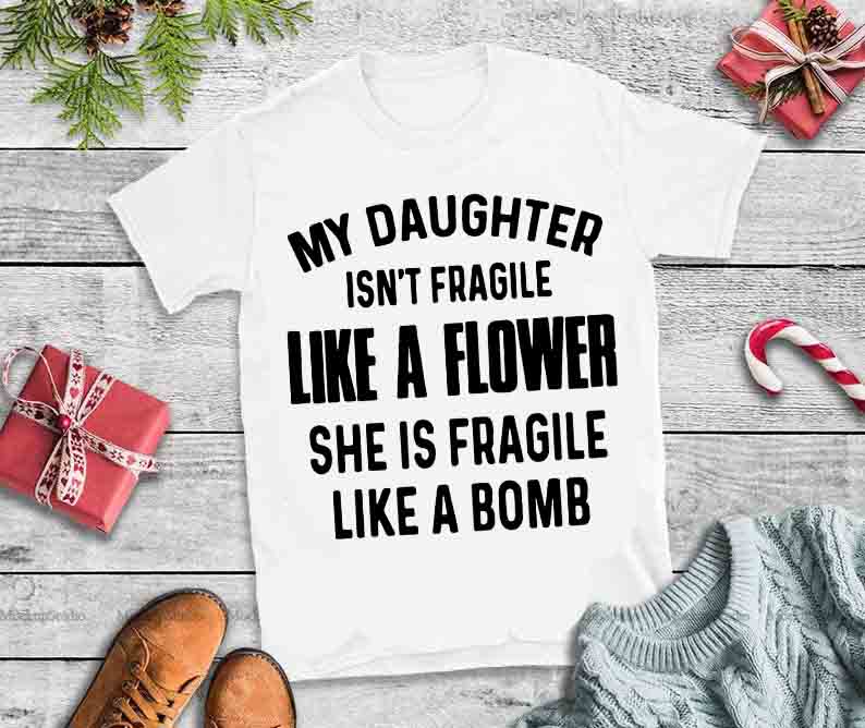 My daughter isn’t fragile like flower,she is fragile like a bomb desin tshirt t shirt designs for teespring