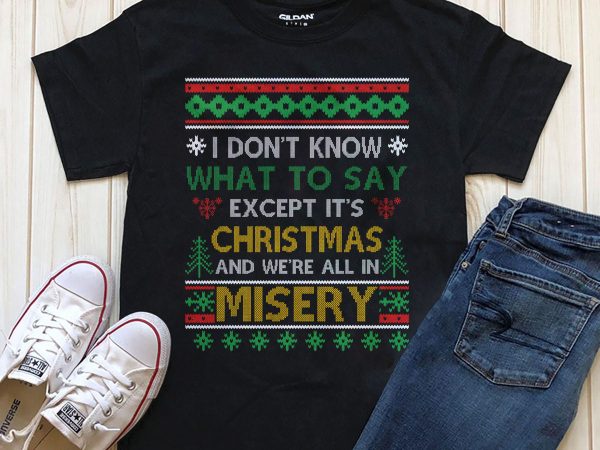 I don’t know what to say except it’s christmas and we’re all in misery png psd editable text shirt design