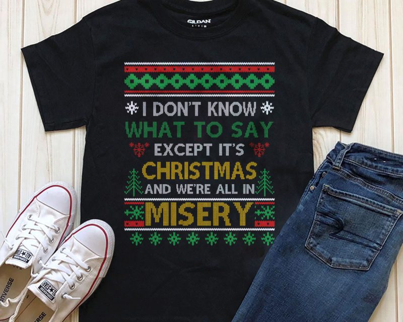 I don’t know what to say except it’s Christmas and we’re all in misery PNG PSD editable text shirt design t shirt designs for print on demand