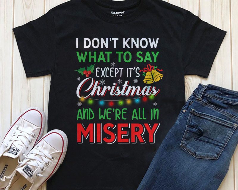 I don’t know what to say except it’s Christmas and we’re all in misery design for t-shirt t shirt design png