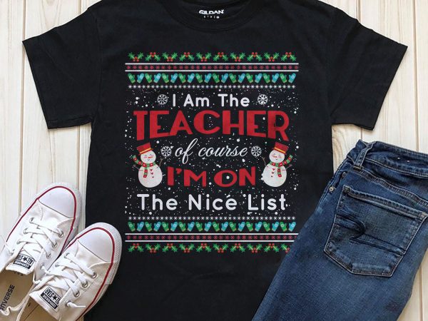 I am the teacher of course I’m on the nice list Christmas graphic t-shirt design I am the teacher of course I’m on the nice list Christmas graphic t-shirt design
