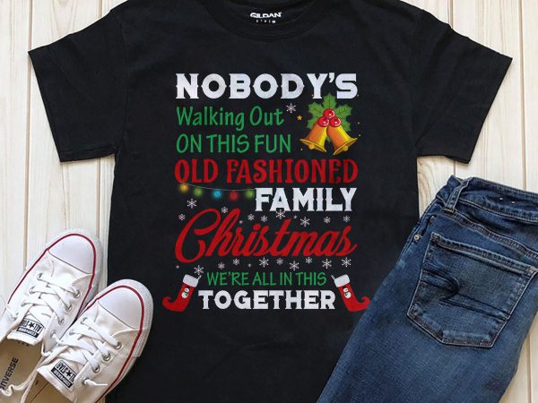 Nobody’s walking out on this fun old fashioned family christmas we’re all in this together t-shirt design png psd editable text graphic t-shirt design
