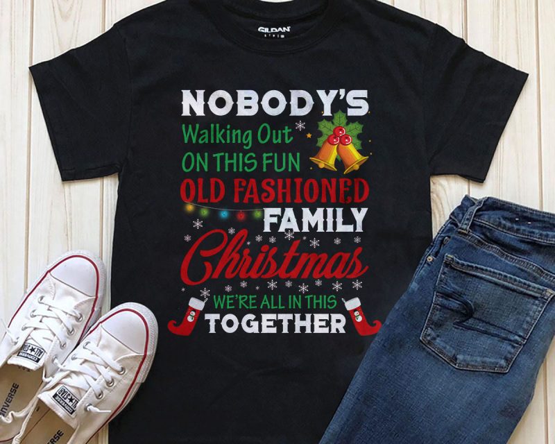 Nobody’s walking out on this fun old fashioned family Christmas we’re all in this together T-shirt design PNG PSD editable text graphic t-shirt design vector t shirt design