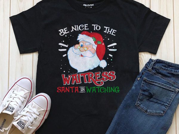 Be nice to the waitress Santa is watching PNG PSD files for download t shirt design png