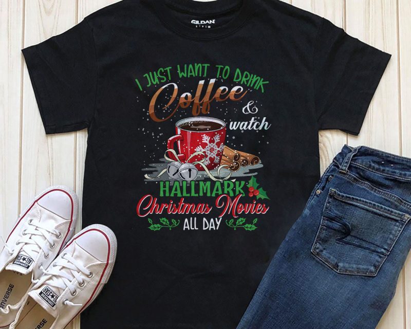 I just want to drink coffee & watch Hallmark Christmas movies all day t shirt designs for merch teespring and printful