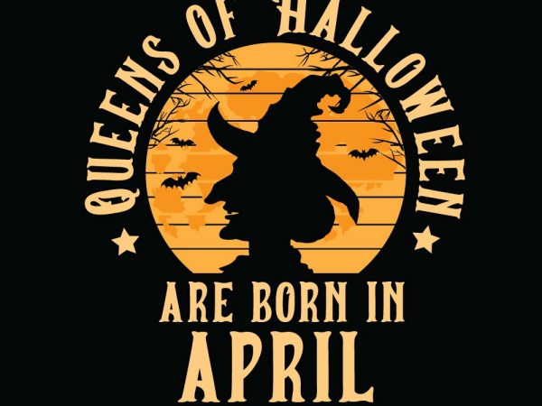 Queens of halloween are born in april halloween t-shirt design, printables, vector, instant download